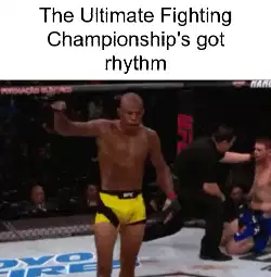 The Ultimate Fighting Championship's got rhythm meme