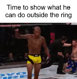 Time to show what he can do outside the ring meme