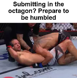Submitting in the octagon? Prepare to be humbled meme