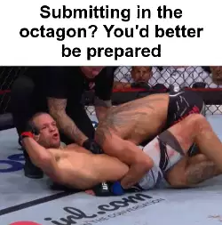 Submitting in the octagon? You'd better be prepared meme