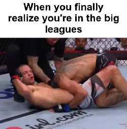 When you finally realize you're in the big leagues meme