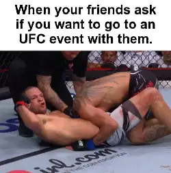 When your friends ask if you want to go to an UFC event with them. meme