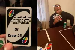 When you thought you were having a good time, but then the UNO card guy comes in meme