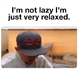 I'm not lazy I'm just very relaxed. meme