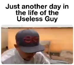 Just another day in the life of the Useless Guy meme