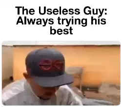 The Useless Guy: Always trying his best meme
