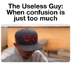 The Useless Guy: When confusion is just too much meme