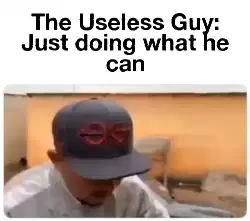 The Useless Guy: Just doing what he can meme