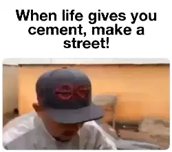 When life gives you cement, make a street! meme