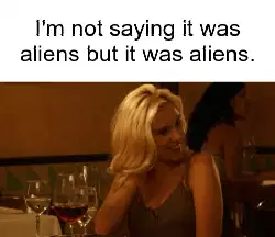 I'm not saying it was aliens but it was aliens. meme