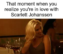 That moment when you realize you're in love with Scarlett Johansson meme