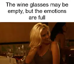 The wine glasses may be empty, but the emotions are full meme