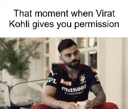That moment when Virat Kohli gives you permission meme
