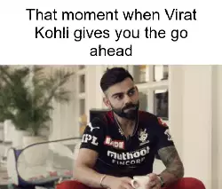 That moment when Virat Kohli gives you the go ahead meme