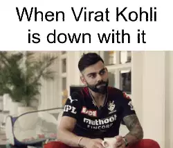 When Virat Kohli is down with it meme