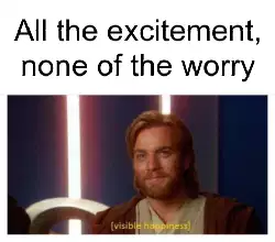 All the excitement, none of the worry meme
