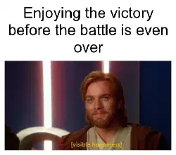 Enjoying the victory before the battle is even over meme