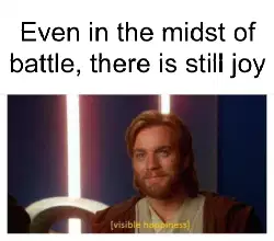 Even in the midst of battle, there is still joy meme
