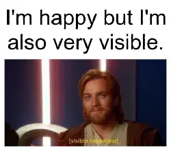 I'm happy but I'm also very visible. meme
