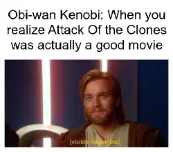 Obi-wan Kenobi: When you realize Attack Of the Clones was actually a good movie meme