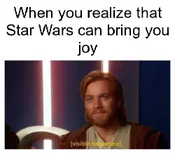 When you realize that Star Wars can bring you joy meme