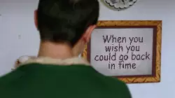When you wish you could go back in time meme