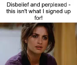 Disbelief and perplexed - this isn't what I signed up for! meme
