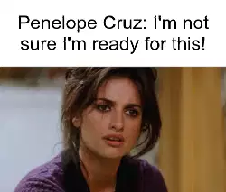 Penelope Cruz: I'm not sure I'm ready for this! meme