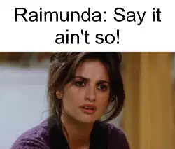 Raimunda: Say it ain't so! meme