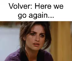 Volver: Here we go again... meme