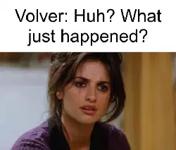 Volver: Huh? What just happened? meme