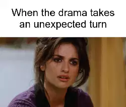 When the drama takes an unexpected turn meme