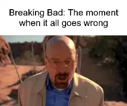Breaking Bad: The moment when it all goes wrong meme
