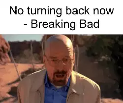 No turning back now - Breaking Bad meme