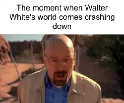 The moment when Walter White's world comes crashing down meme