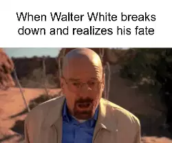 When Walter White breaks down and realizes his fate meme