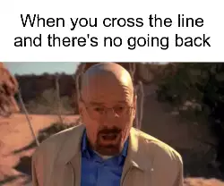 When you cross the line and there's no going back meme