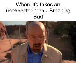 When life takes an unexpected turn - Breaking Bad meme