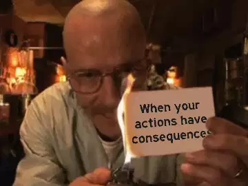 When your actions have consequences meme