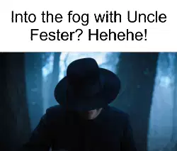 Into the fog with Uncle Fester? Hehehe! meme