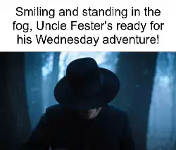 Smiling and standing in the fog, Uncle Fester's ready for his Wednesday adventure! meme
