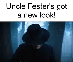 Uncle Fester's got a new look! meme