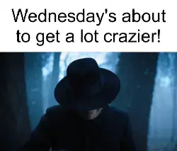 Wednesday's about to get a lot crazier! meme
