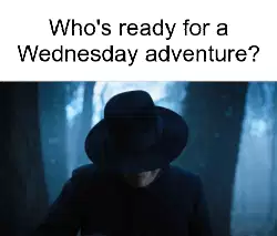 Who's ready for a Wednesday adventure? meme
