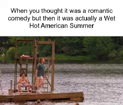 When you thought it was a romantic comedy but then it was actually a Wet Hot American Summer meme