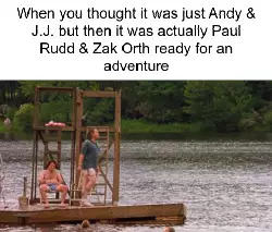 When you thought it was just Andy & J.J. but then it was actually Paul Rudd & Zak Orth ready for an adventure meme