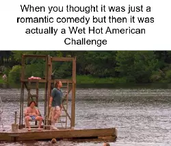 When you thought it was just a romantic comedy but then it was actually a Wet Hot American Challenge meme