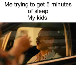 Me trying to get 5 minutes of sleep
My kids: meme