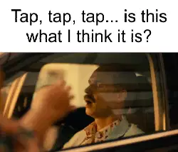 Tap, tap, tap... is this what I think it is? meme