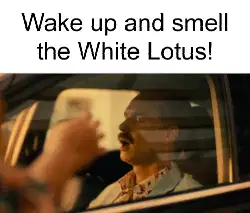Wake up and smell the White Lotus! meme